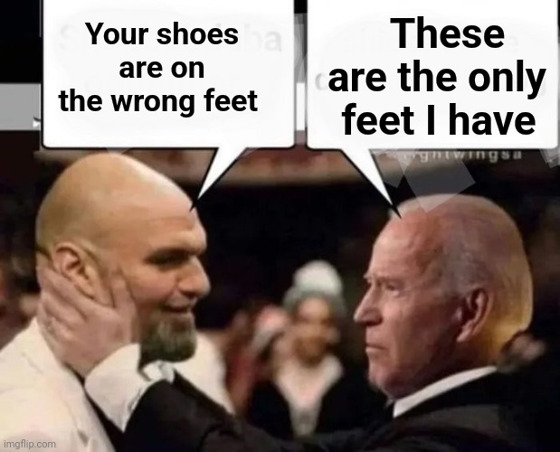 Your shoes are on the wrong feet These      are the only feet I have | image tagged in politicians suck | made w/ Imgflip meme maker