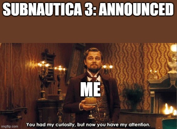 You had my curiosity, but now you have my attention | SUBNAUTICA 3: ANNOUNCED; ME | image tagged in you had my curiosity but now you have my attention | made w/ Imgflip meme maker