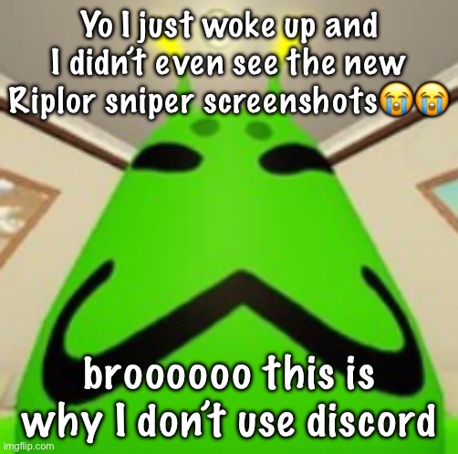 gnarpy | Yo I just woke up and I didn’t even see the new Riplor sniper screenshots😭😭; broooooo this is why I don’t use Discord | image tagged in gnarpy | made w/ Imgflip meme maker