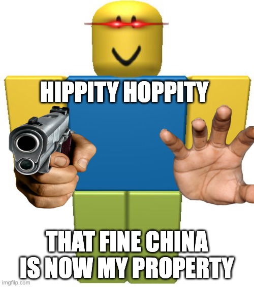 ROBLOX Noob | HIPPITY HOPPITY THAT FINE CHINA IS NOW MY PROPERTY | image tagged in roblox noob | made w/ Imgflip meme maker
