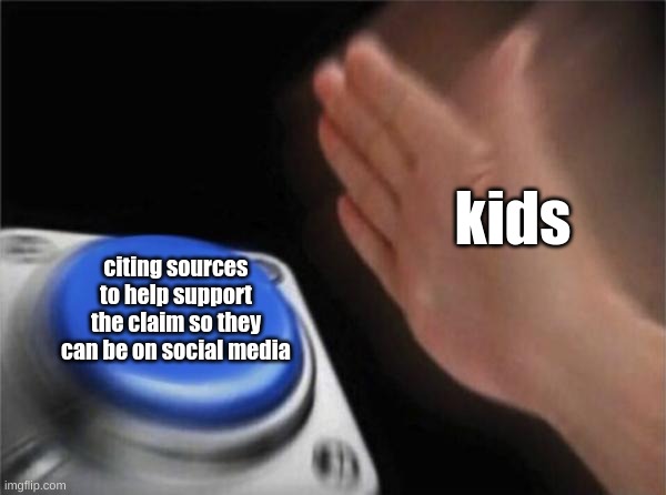 when kids want something | kids; citing sources to help support the claim so they can be on social media | image tagged in memes,blank nut button | made w/ Imgflip meme maker