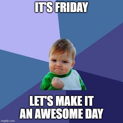 Friday Awesome Day | IT'S FRIDAY; LET'S MAKE IT AN AWESOME DAY | image tagged in memes,success kid | made w/ Imgflip meme maker