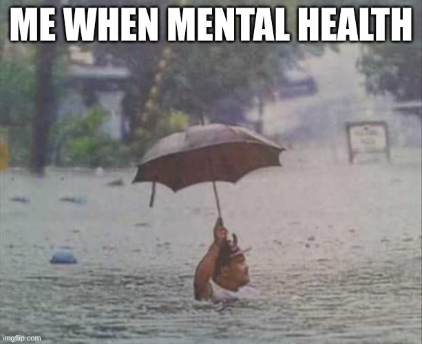 umbrella | ME WHEN MENTAL HEALTH | image tagged in umbrella | made w/ Imgflip meme maker