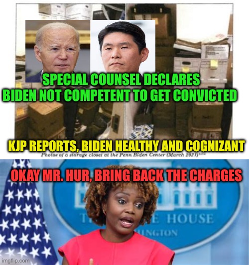 Biden is now declared competent to stand trial. | SPECIAL COUNSEL DECLARES BIDEN NOT COMPETENT TO GET CONVICTED; KJP REPORTS, BIDEN HEALTHY AND COGNIZANT; OKAY MR. HUR, BRING BACK THE CHARGES | image tagged in gifs,biden,democrat,corrupt,dementia | made w/ Imgflip meme maker