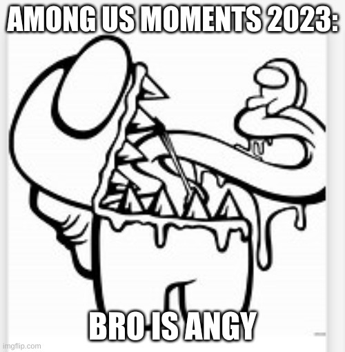 angy | AMONG US MOMENTS 2023:; BRO IS ANGY | made w/ Imgflip meme maker