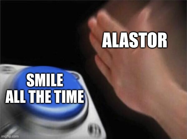 Blank Nut Button | ALASTOR; SMILE ALL THE TIME | image tagged in memes,blank nut button | made w/ Imgflip meme maker