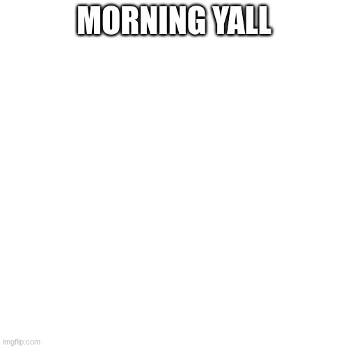 MORNING YALL | made w/ Imgflip meme maker