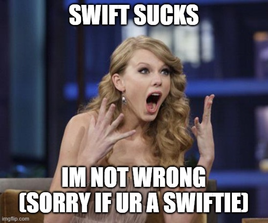 Taylor Swift | SWIFT SUCKS; IM NOT WRONG
(SORRY IF UR A SWIFTIE) | image tagged in taylor swift | made w/ Imgflip meme maker