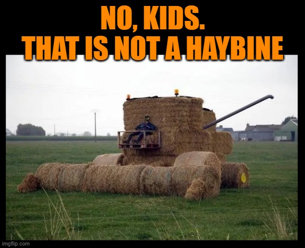 NO, KIDS.
THAT IS NOT A HAYBINE | image tagged in farm,farmer,combine,harvest,hay,bales | made w/ Imgflip meme maker