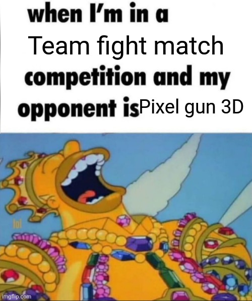 Cry about it | Team fight match; Pixel gun 3D | image tagged in when i'm in a competition and my opponent is winner edition | made w/ Imgflip meme maker
