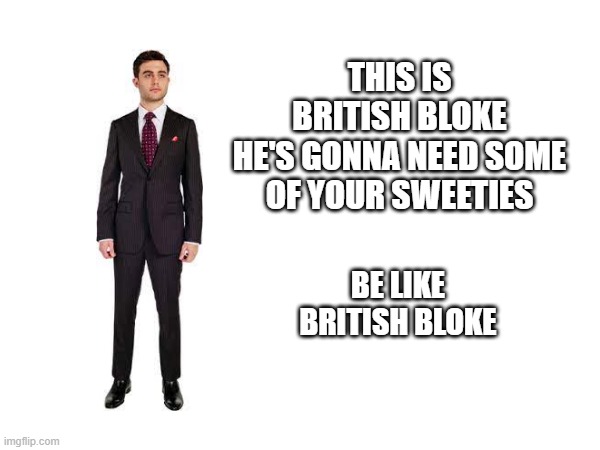 THIS IS BRITISH BLOKE
HE'S GONNA NEED SOME OF YOUR SWEETIES; BE LIKE BRITISH BLOKE | made w/ Imgflip meme maker