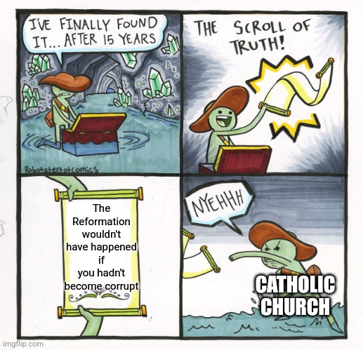 Reformation History Lesson | The Reformation wouldn't have happened if you hadn't become corrupt; CATHOLIC CHURCH | image tagged in memes,the scroll of truth,catholic,protestant,history memes,religion | made w/ Imgflip meme maker