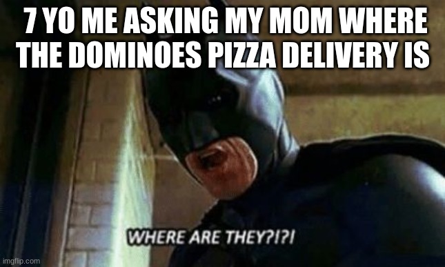 Dominoes | 7 YO ME ASKING MY MOM WHERE THE DOMINOES PIZZA DELIVERY IS | image tagged in batman where are they 12345 | made w/ Imgflip meme maker