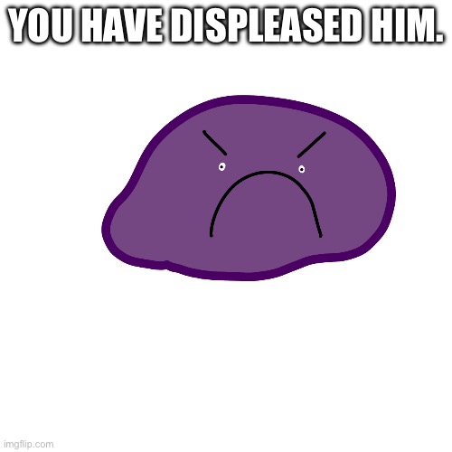 YOU HAVE DISPLEASED HIM. | made w/ Imgflip meme maker