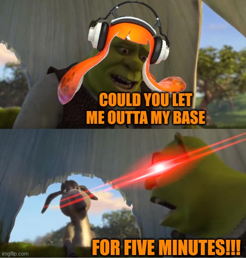 Shrek For Five Minutes | COULD YOU LET ME OUTTA MY BASE; FOR FIVE MINUTES!!! | image tagged in shrek for five minutes | made w/ Imgflip meme maker