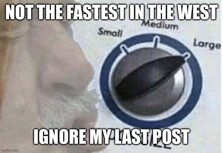 Oof size large | NOT THE FASTEST IN THE WEST; IGNORE MY LAST POST | image tagged in oof size large | made w/ Imgflip meme maker