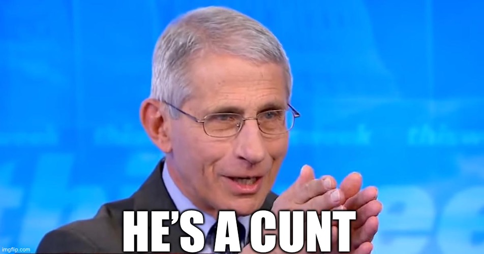 Dr. Fauci 2020 | HE’S A CUNT | image tagged in dr fauci 2020 | made w/ Imgflip meme maker