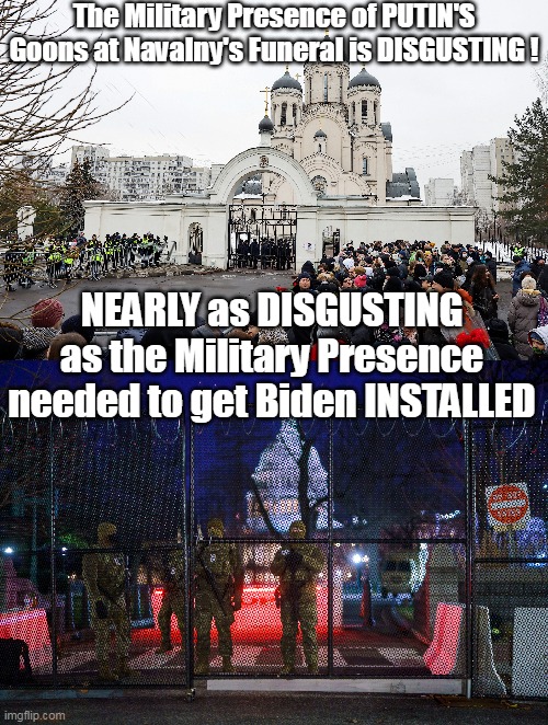 Navalny Funeral | The Military Presence of PUTIN'S Goons at Navalny's Funeral is DISGUSTING ! NEARLY as DISGUSTING as the Military Presence needed to get Biden INSTALLED | image tagged in biden installed meme | made w/ Imgflip meme maker