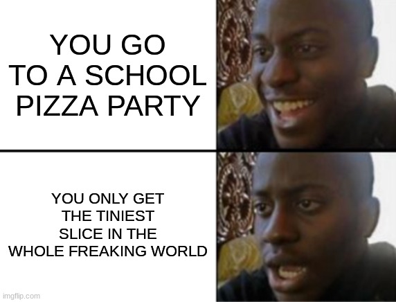 Oh yeah! Oh no... | YOU GO TO A SCHOOL PIZZA PARTY; YOU ONLY GET THE TINIEST SLICE IN THE WHOLE FREAKING WORLD | image tagged in oh yeah oh no | made w/ Imgflip meme maker
