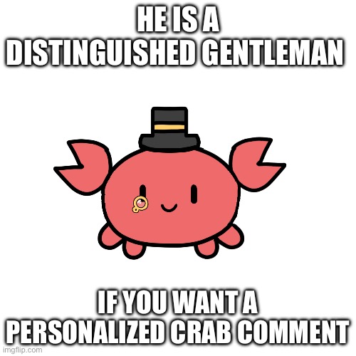HE IS A DISTINGUISHED GENTLEMAN; IF YOU WANT A PERSONALIZED CRAB COMMENT | made w/ Imgflip meme maker