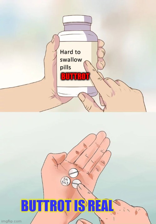 Buttrot pills | BUTTROT; BUTTROT IS REAL | image tagged in memes,hard to swallow pills,funny memes | made w/ Imgflip meme maker