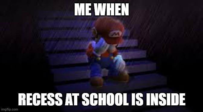 i hate indoor recess | ME WHEN; RECESS AT SCHOOL IS INSIDE | image tagged in sad mario,school sucks,recess | made w/ Imgflip meme maker