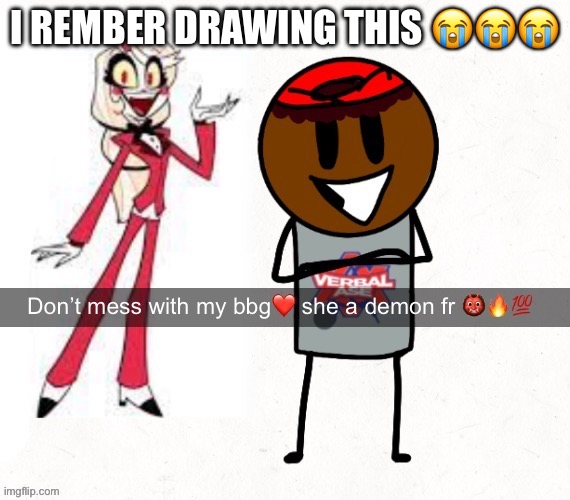 why did I make this | I REMBER DRAWING THIS 😭😭😭 | image tagged in don't mess with my bbg she a demon fr | made w/ Imgflip meme maker