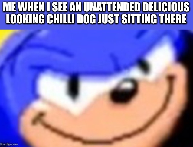 too good to resist | ME WHEN I SEE AN UNATTENDED DELICIOUS LOOKING CHILLI DOG JUST SITTING THERE | image tagged in sonic smile,sonic the hedgehog,sonic,sonic meme | made w/ Imgflip meme maker