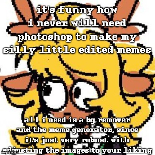 so glad imgflip has a surprisingly robust image editor | it's funny how i never will need photoshop to make my silly little edited memes; all i need is a bg remover and the meme generator, since it's just very robust with adjusting the images to your liking | image tagged in uh | made w/ Imgflip meme maker