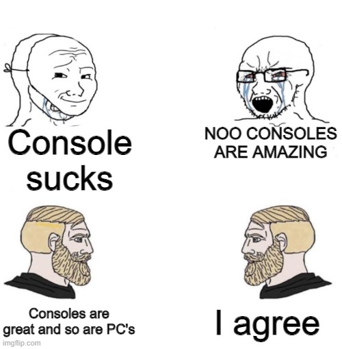 Chad we know | Console sucks; NOO CONSOLES ARE AMAZING; I agree; Consoles are great and so are PC's | image tagged in chad we know,memes,funny,relatable,ps5,pc | made w/ Imgflip meme maker