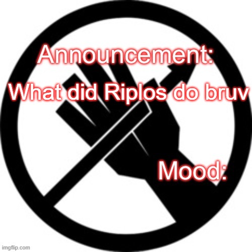 Announcement template Red Right Hand | What did Riplos do bruv | image tagged in announcement template red right hand | made w/ Imgflip meme maker
