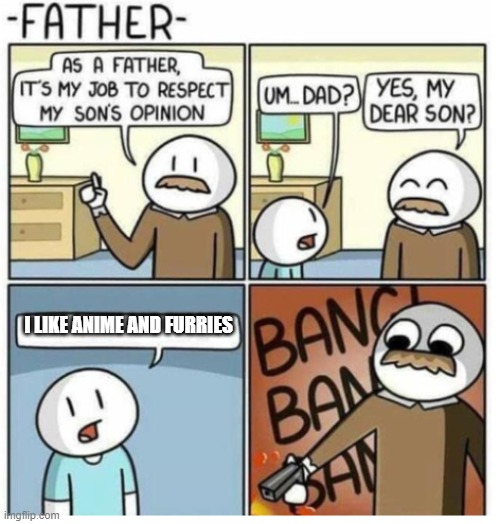 As a father | I LIKE ANIME AND FURRIES | image tagged in as a father | made w/ Imgflip meme maker