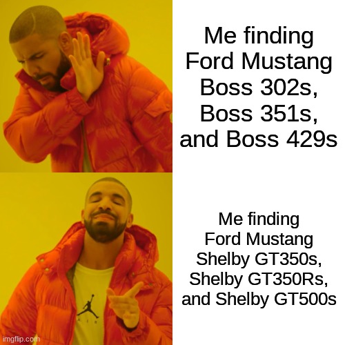 Drake Hotline Bling | Me finding Ford Mustang Boss 302s, Boss 351s, and Boss 429s; Me finding Ford Mustang Shelby GT350s, Shelby GT350Rs, and Shelby GT500s | image tagged in memes,drake hotline bling | made w/ Imgflip meme maker