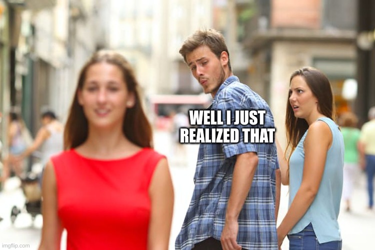 WELL I JUST REALIZED THAT | image tagged in memes,distracted boyfriend | made w/ Imgflip meme maker