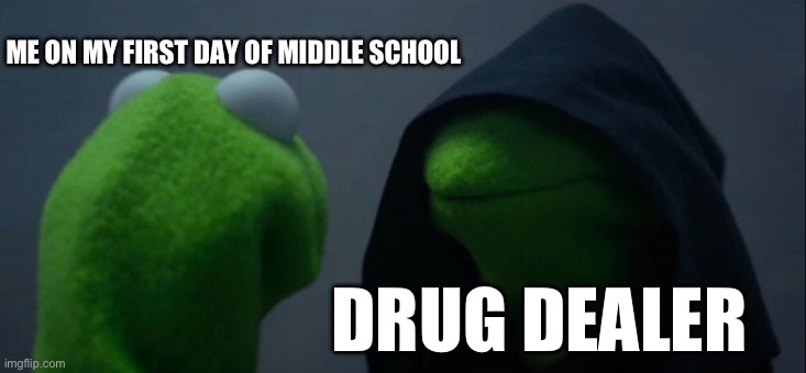 I hope y’all said no to this | ME ON MY FIRST DAY OF MIDDLE SCHOOL; DRUG DEALER | image tagged in memes,evil kermit | made w/ Imgflip meme maker