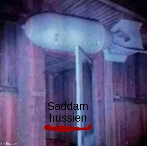 Bomb over the door | Saddam hussien | image tagged in bomb over the door | made w/ Imgflip meme maker