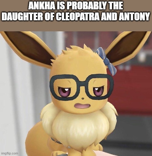 LOOOOOOOOOOOOOOORE | ANKHA IS PROBABLY THE DAUGHTER OF CLEOPATRA AND ANTONY | image tagged in probably haven't heard of it eevee | made w/ Imgflip meme maker