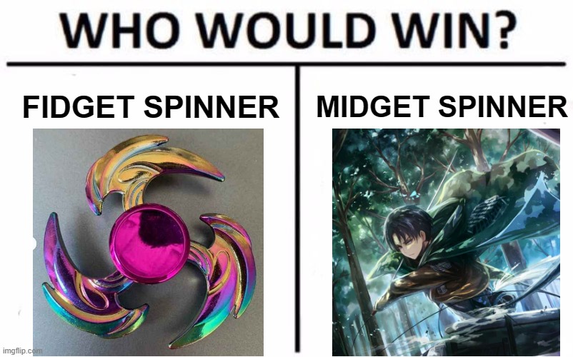 Same thing | MIDGET SPINNER; FIDGET SPINNER | image tagged in memes,who would win,fidget spinner,levi,aot,snk | made w/ Imgflip meme maker