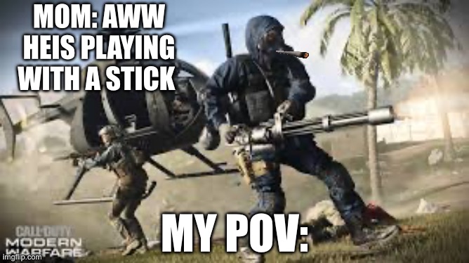 All kids pov be like | MOM: AWW HEIS PLAYING WITH A STICK; MY POV: | image tagged in lol so funny | made w/ Imgflip meme maker