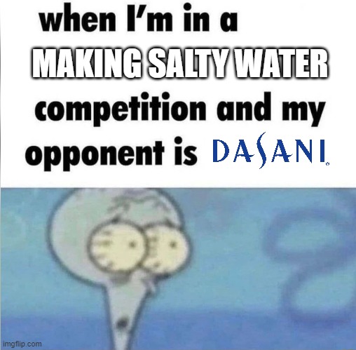 You can never win | MAKING SALTY WATER | image tagged in whe i'm in a competition and my opponent is | made w/ Imgflip meme maker