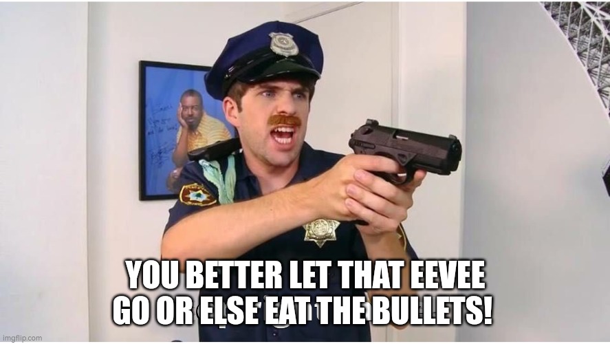 Stop Right There! | YOU BETTER LET THAT EEVEE GO OR ELSE EAT THE BULLETS! | image tagged in stop right there | made w/ Imgflip meme maker