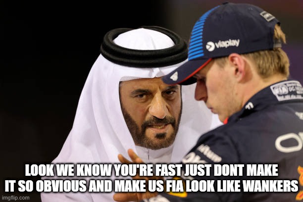 maFIA | LOOK WE KNOW YOU'RE FAST JUST DONT MAKE IT SO OBVIOUS AND MAKE US FIA LOOK LIKE WANKERS | image tagged in f1,fia,max verstappen | made w/ Imgflip meme maker