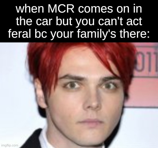 true story | when MCR comes on in the car but you can't act feral bc your family's there: | image tagged in mcr,gerard way,my chemical romance,mikey way,ray toro,frank iero | made w/ Imgflip meme maker