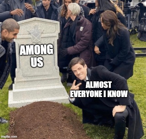 Among us is actually such a fire game, tho | AMONG US; ALMOST EVERYONE I KNOW | image tagged in grant gustin over grave,among us | made w/ Imgflip meme maker