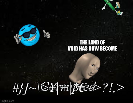 THE LAND OF VOID HAS NOW BECOME; Corrupted; #}]~\>¥|+|*€~>?!,> | made w/ Imgflip meme maker