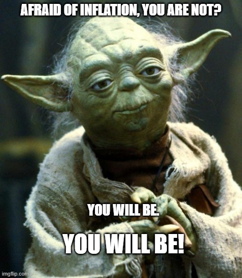 Star Wars Yoda | AFRAID OF INFLATION, YOU ARE NOT? YOU WILL BE. YOU WILL BE! | image tagged in memes,star wars yoda | made w/ Imgflip meme maker