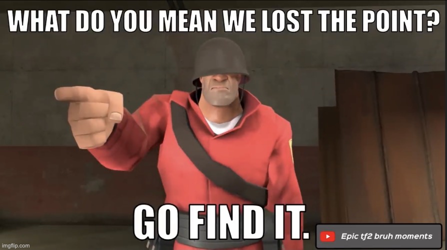 what do you mean we lost the point? go find it | image tagged in what do you mean we lost the point go find it | made w/ Imgflip meme maker