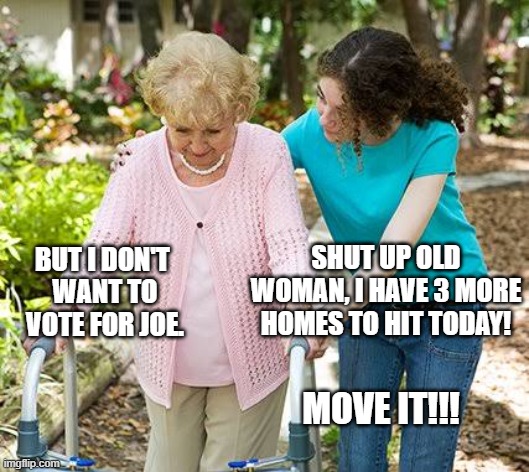 Community Organizer | SHUT UP OLD WOMAN, I HAVE 3 MORE HOMES TO HIT TODAY! BUT I DON'T 
WANT TO VOTE FOR JOE. MOVE IT!!! | image tagged in sure grandma let's get you to bed | made w/ Imgflip meme maker