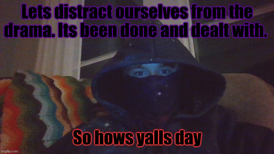 Virian hacker | Lets distract ourselves from the drama. Its been done and dealt with. So hows yalls day | image tagged in virian hacker | made w/ Imgflip meme maker