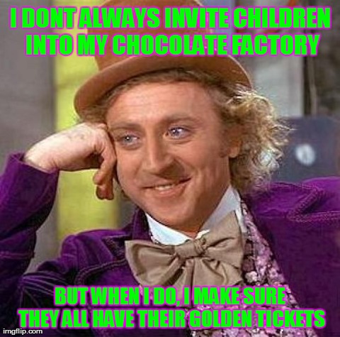 Creepy Condescending Wonka | I DONT ALWAYS INVITE CHILDREN INTO MY CHOCOLATE FACTORY BUT WHEN I DO, I MAKE SURE THEY ALL HAVE THEIR GOLDEN TICKETS | image tagged in memes,creepy condescending wonka | made w/ Imgflip meme maker